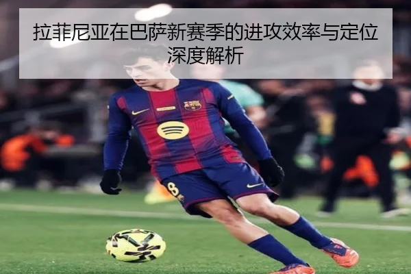 拉菲尼亚在巴萨新赛季的进攻效率与定位深度解析